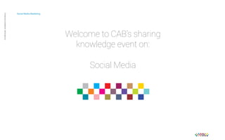 Social Media Marketing 
Private and confidential CAB Studios © 
Welcome to CAB’s sharing 
knowledge event on: 
Social Media 
 
