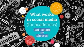 What works
in social media
(for academics)
Cori Faklaris
aka
@heycori
 