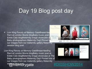Day 19 Blog post day 
Lion King Parody at Memory GateBreast-feeding 
Rant at London Mums blogBaby music post at 
Eddie Cat...