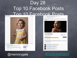 Day 28 
Top 10 Facebook Posts 
Top 10 Facebook Posts 
@memorygate #DIGSHOW2014 
 