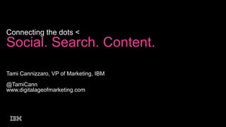 Connecting the dots <

Social. Search. Content.
Tami Cannizzaro, VP of Marketing, IBM
@TamiCann
www.digitalageofmarketing.com

 