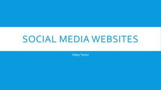 SOCIAL MEDIA WEBSITES 
Haley Taylor 
 