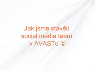 Jak jsme stavěli
social media team
v AVASTu 

1

 