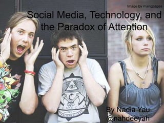 Image by mangpages Social Media, Technology, and the Paradox of Attention By Nadia Yau @nahdeeyah 