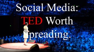 Social Media:
TED Worth
Spreading.
 