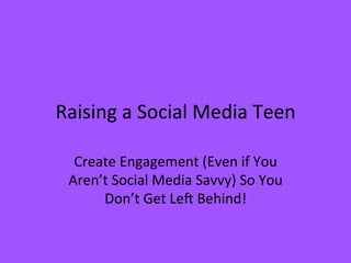 Raising	
  a	
  Social	
  Media	
  Teen	
  
Create	
  Engagement	
  (Even	
  if	
  You	
  
Aren’t	
  Social	
  Media	
  Savvy)	
  So	
  You	
  
Don’t	
  Get	
  LeA	
  Behind!	
  

 