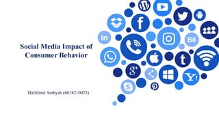 Social Media Impact of
Consumer Behavior
Hallifatul Ambyah (6018210025)
 