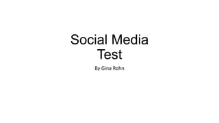 Social Media
Test
By Gina Rohn

 