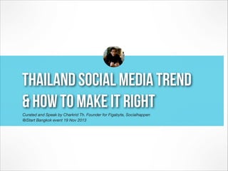 thailand social media trend  
& how to make it right
Curated and Speak by Charkrid Th. Founder for Figabyte, Socialhappen 
@iStart Bangkok event 19 Nov 2013

 