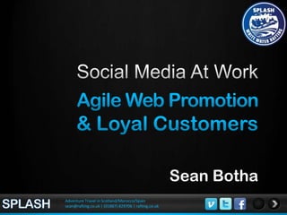 Social Media At Work,[object Object],Agile Web Promotion ,[object Object],& Loyal Customers,[object Object],Sean Botha,[object Object],SPLASH,[object Object],Adventure Travel in Scotland/Morocco/Spain,[object Object],sean@rafting.co.uk | (01887) 829706 | rafting.co.uk,[object Object]