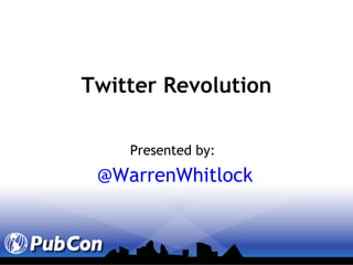 Presented by:   @WarrenWhitlock Twitter Revolution 