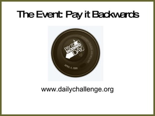 The Event: Pay it Backwards www.dailychallenge.org 