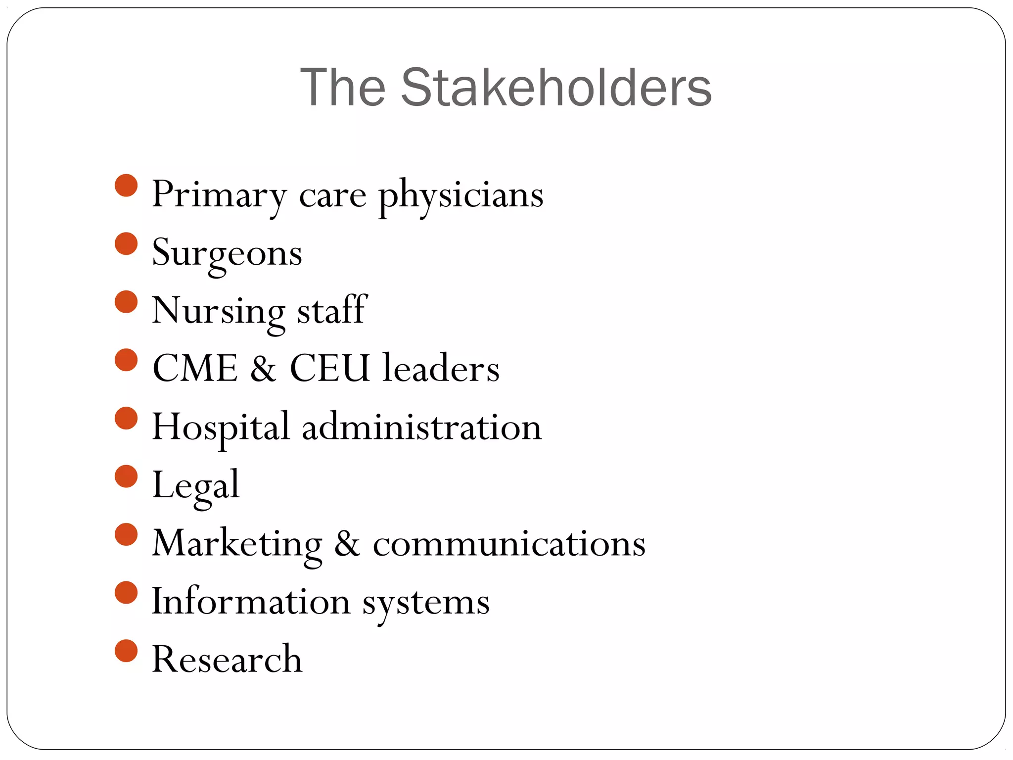 The Stakeholders
Primary care physicians
Surgeons
Nursing staff
CME & CEU leaders
Hospital administration
Legal
Marketing & communications
Information systems
Research
 