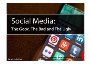 Social Media:
The Good,The Bad and The Ugly
By: Michelle Masci
Photo Source:Flickr CC2.0“Social Media apps”by Jason Howie
https://www.flickr.com/photos/jasonahowie
 