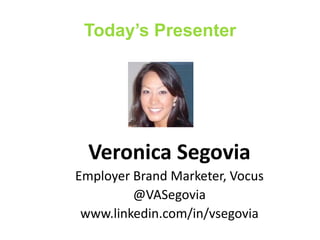 Today’s Presenter

Veronica Segovia
Employer Brand Marketer, Vocus
@VASegovia
www.linkedin.com/in/vsegovia

 