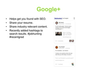 Google+
•
•
•
•

Helps get you found with SEO.
Share your resume.
Share industry relevant content.
Recently added hashtags to
search results. #jobhunting
#recentgrad

 