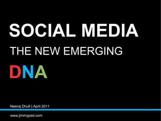 SOCIAL MEDIA
THE NEW EMERGING

DNA
Neeraj Dhull | April 2011

www.jimmypad.com
 