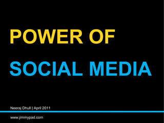 POWER OF
SOCIAL MEDIA
Neeraj Dhull | April 2011

www.jimmypad.com
 