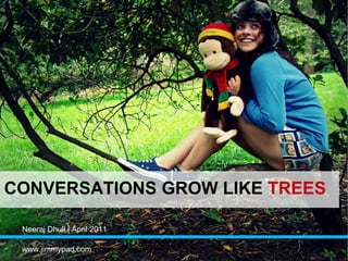CONVERSATIONS GROW LIKE TREES

 Neeraj Dhull | April 2011

 www.jimmypad.com
 