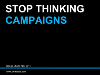 STOP THINKING
CAMPAIGNS



Neeraj Dhull | April 2011

www.jimmypad.com
 