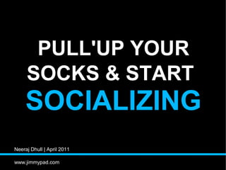 PULL'UP YOUR
     SOCKS & START
     SOCIALIZING
Neeraj Dhull | April 2011

www.jimmypad.com
 