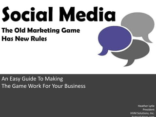 Social Media
The Old Marketing Game
Has New Rules




An Easy Guide To Making
The Game Work For Your Business


                                       Heather Lytle
                                          President
                                  HVM Solutions, Inc.
 