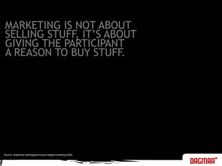 MARKETING IS NOT ABOUTSELLING STUFF, IT’S ABOUTGIVING THE PARTICIPANTA REASON TO BUY STUFF.Source: slideshare.net/helgetenno/post-digital-marketing-2009