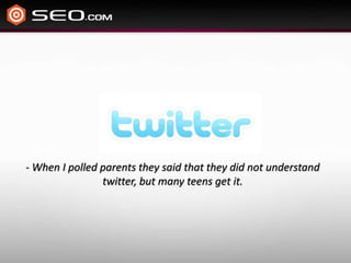 - When I polled parents they said that they did not understand twitter, but many teens get it.