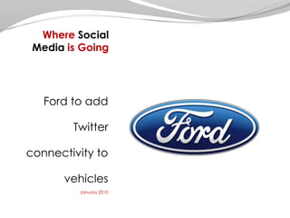 Where Social Media is GoingFord to add Twitter connectivity to vehiclesJanuary 2010