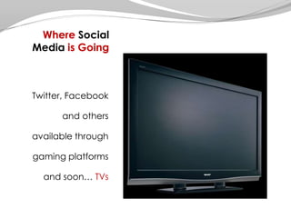Where Social Media is GoingTwitter, Facebook and others available through gaming platforms and soon… TVs  