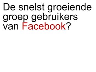 De snelst groeiende groep gebruikers van  Facebook ? 