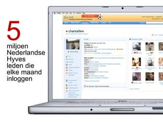 Research done by Facebook in March 2010 5 miljoen  Nederlandse Hyves  leden die elke maand inloggen 