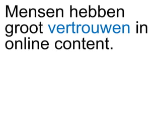 Mensen hebben groot  vertrouwen   in online content.  