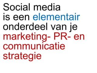 Social media is een  elementair   onderdeel van je  marketing- PR- en communicatie strategie  
