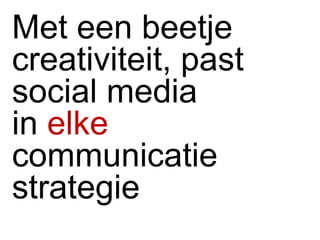 Met een beetje creativiteit, past social media  in  elke   communicatie strategie 