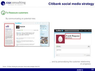 Citibank social media strategy

4 To Reassure customers

      By communicating on potential risks




                                                                                   … and by personalizing the customer relationship
                                                                                                                      (in progress)
                                                                                                             30/09/12
Source : Citi Bank, Building the social bank, Social media strategies, Mai 2010.


                                                                                                                  30/09/12            11
 