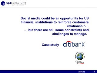 Social media could be an opportunity for US
financial institutions to reinforce customers
                                relationship…
  … but there are still some constraints and
                      challenges to manage.


             Case study




                                   30/09/12


                                        30/09/12   8
 