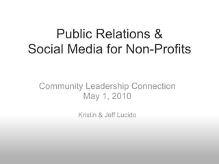 Public Relations &
Social Media for Non-Profits

 Community Leadership Connection
          May 1, 2010

         Kristin & Jeff Lucido
 