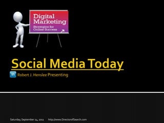 Social Media Today  Robert J. Henslee Presenting http://www.DirectorofSearch.com Saturday, September 24, 2011 