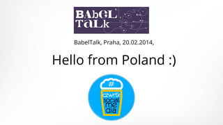 BabelTalk, Praha, 20.02.2014,

Hello from Poland :)

 