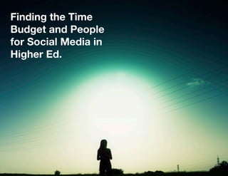 Finding the Time
Budget and People
for Social Media in
Higher Ed.
 