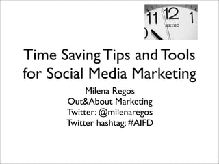 Time Saving Tips and Tools
for Social Media Marketing
           Milena Regos
      Out&About Marketing
      Twitter: @milenaregos
      Twitter hashtag: #AIFD
 