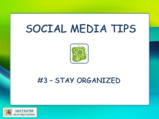 SOCIAL MEDIA TIPS



 #3 – STAY ORGANIZED
 