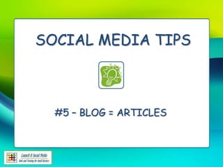 SOCIAL MEDIA TIPS



  #5 – BLOG = ARTICLES
 