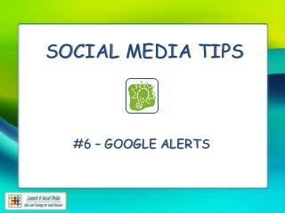 SOCIAL MEDIA TIPS



  #6 – GOOGLE ALERTS
 