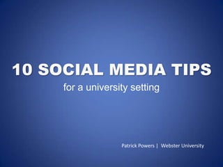 10 SOCIAL MEDIA TIPS for a university setting Patrick Powers |  Webster University 
