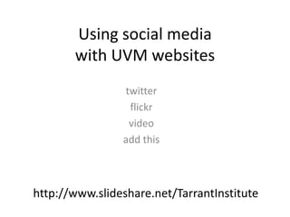 Using social media with UVM websites twitter flickr video add this  http://www.slideshare.net/TarrantInstitute 