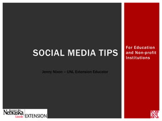 For Education
and Non-profit
Institutions
SOCIAL MEDIA TIPS
Jenny Nixon – UNL Extension Educator
 