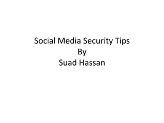 Social Media Security Tips
By
Suad Hassan
 