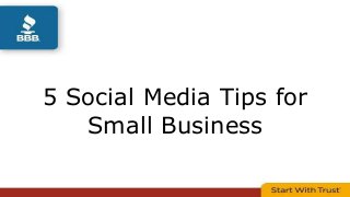 5 Social Media Tips for 
Small Business 
 